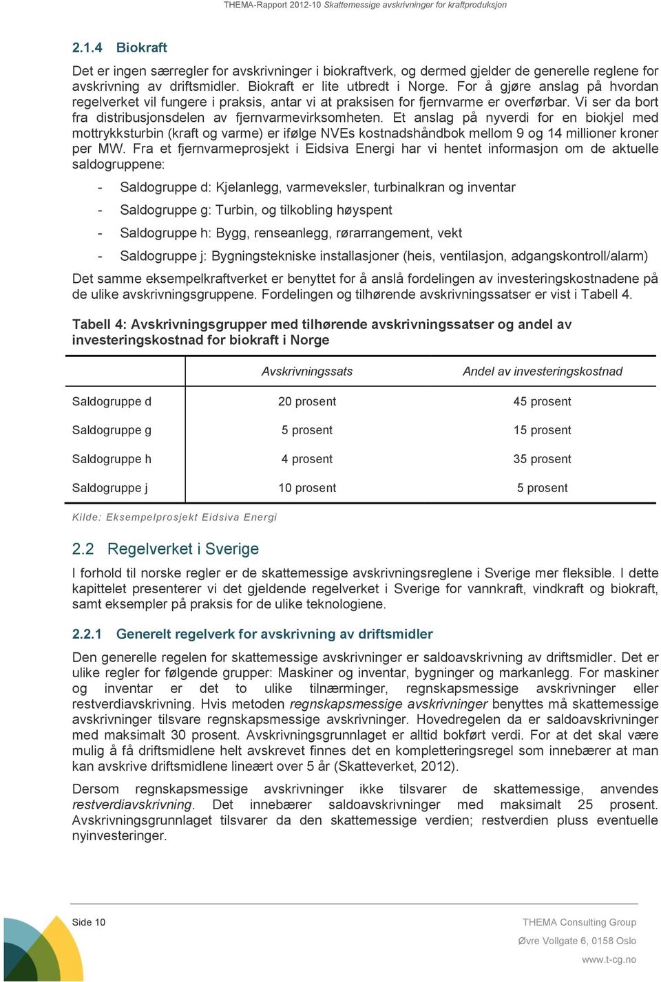 Et anslag på nyverdi for en biokjel med mottrykksturbin (kraft og varme) er ifølge NVEs kostnadshåndbok mellom 9 og 14 millioner kroner per MW.