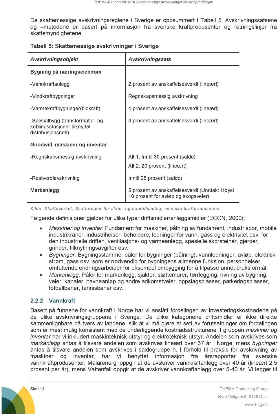 (transformator- og koblingsstasjoner tilknyttet distribusjonsnett) 2 prosent av anskaffelsesverdi (lineært) Regnskapsmessig avskrivning 4 prosent av anskaffelsesverdi (lineært) 3 prosent av