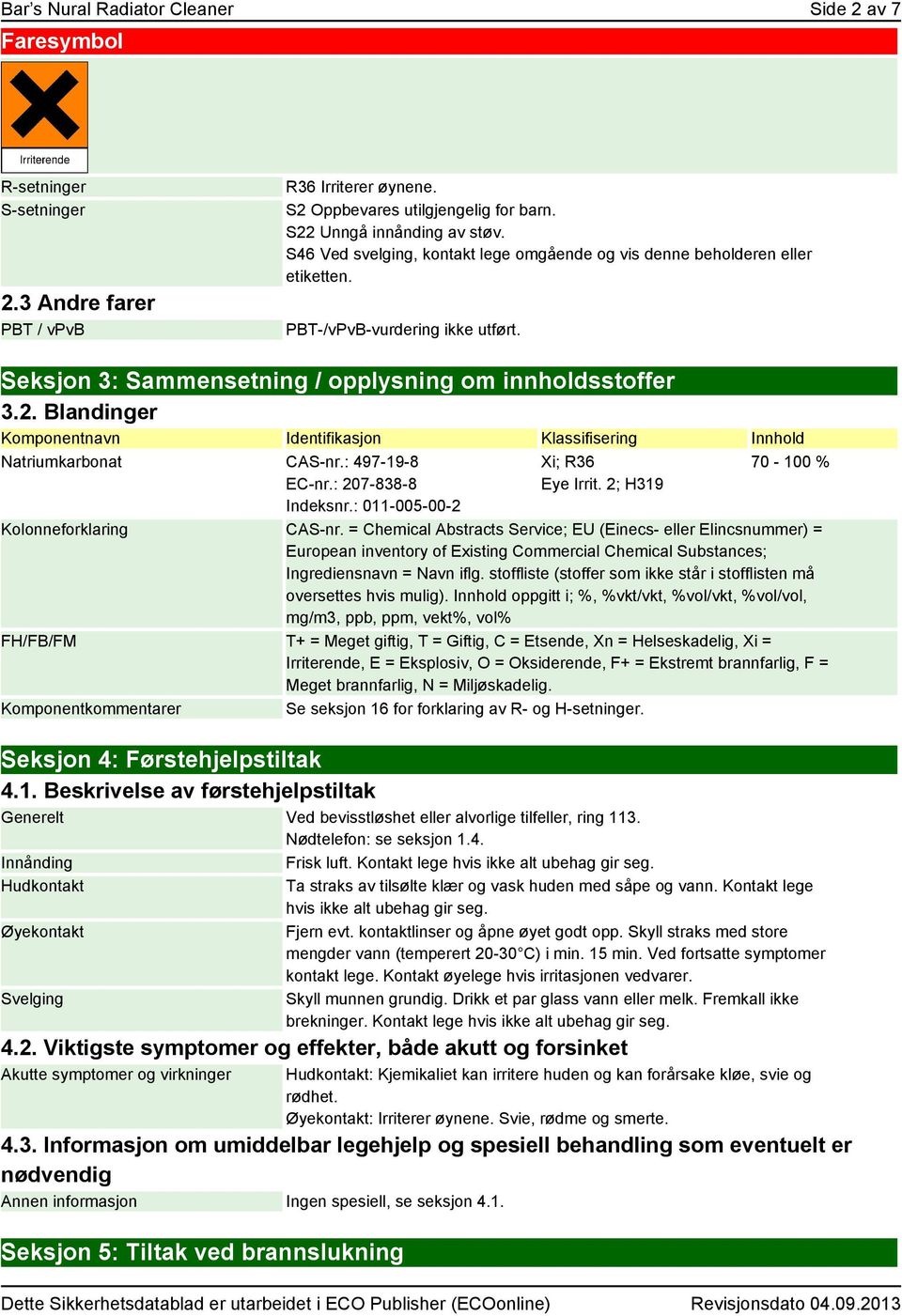 Blandinger Komponentnavn Identifikasjon Klassifisering Innhold Natriumkarbonat CAS-nr.: 497-19-8 EC-nr.: 207-838-8 Indeksnr.: 011-005-00-2 Xi; R36 Eye Irrit. 2; H319 70-100 % Kolonneforklaring CAS-nr.