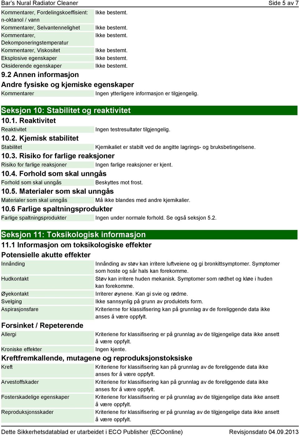 10.2. Kjemisk stabilitet Stabilitet 10.3. Risiko for farlige reaksjoner Risiko for farlige reaksjoner Ingen farlige reaksjoner er kjent. 10.4.