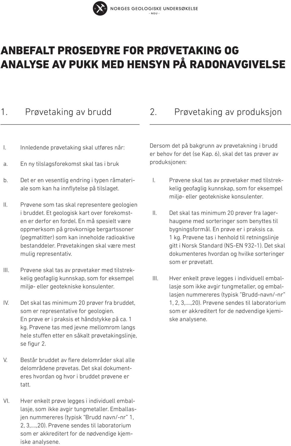 I IV. Det er en vesentlig endring i typen råmateriale som kan ha innflytelse på tilslaget. Prøvene som tas skal representere geologien i bruddet.