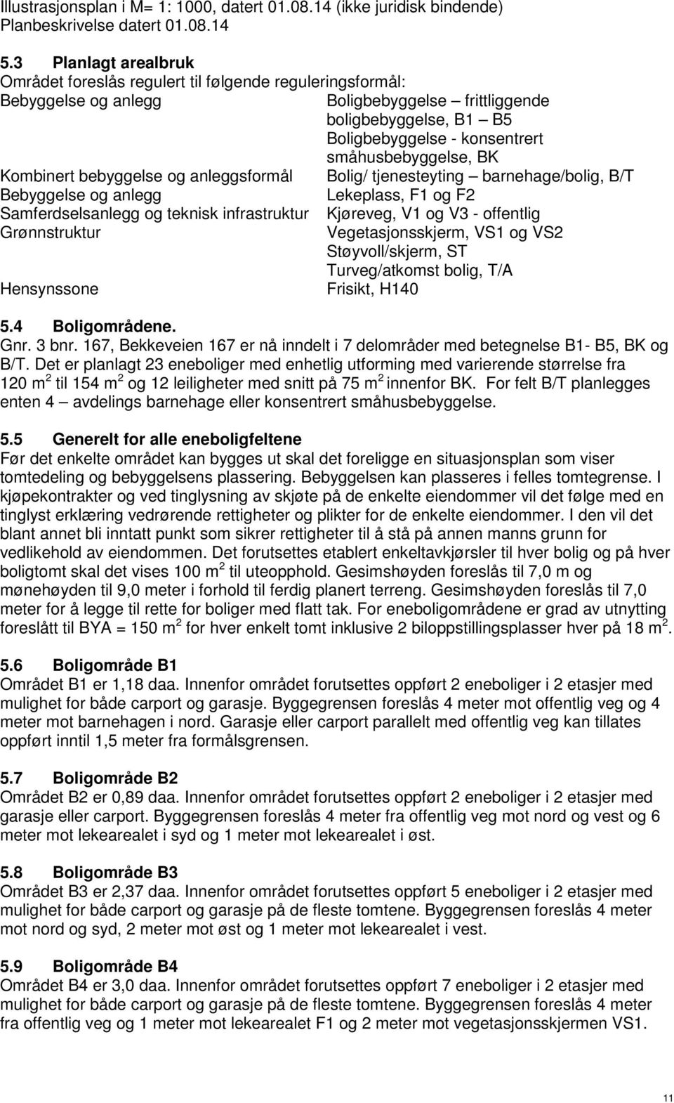 småhusbebyggelse, BK Kombinert bebyggelse og anleggsformål Bolig/ tjenesteyting barnehage/bolig, B/T Bebyggelse og anlegg Lekeplass, F1 og F2 Samferdselsanlegg og teknisk infrastruktur Kjøreveg, V1