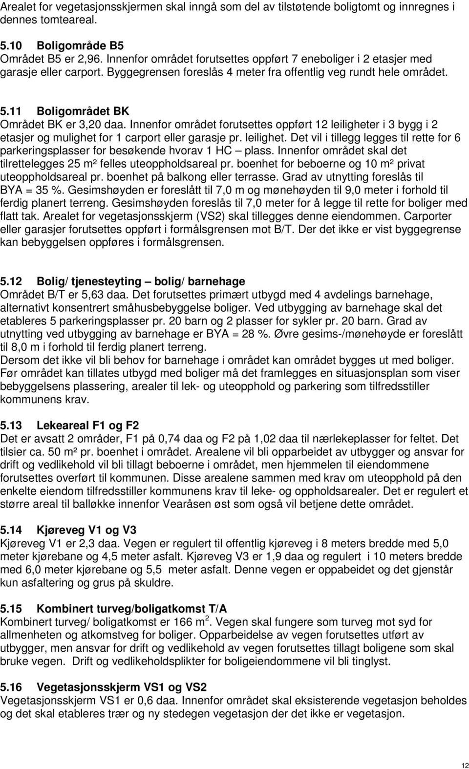 11 Boligområdet BK Området BK er 3,20 daa. Innenfor området forutsettes oppført 12 leiligheter i 3 bygg i 2 etasjer og mulighet for 1 carport eller garasje pr. leilighet. Det vil i tillegg legges til rette for 6 parkeringsplasser for besøkende hvorav 1 HC plass.