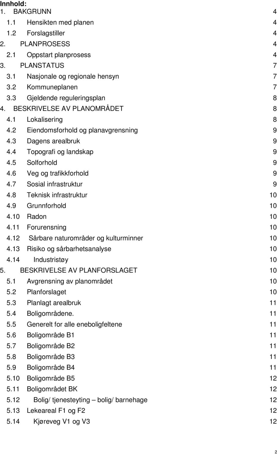 6 Veg og trafikkforhold 9 4.7 Sosial infrastruktur 9 4.8 Teknisk infrastruktur 10 4.9 Grunnforhold 10 4.10 Radon 10 4.11 Forurensning 10 4.12 Sårbare naturområder og kulturminner 10 4.