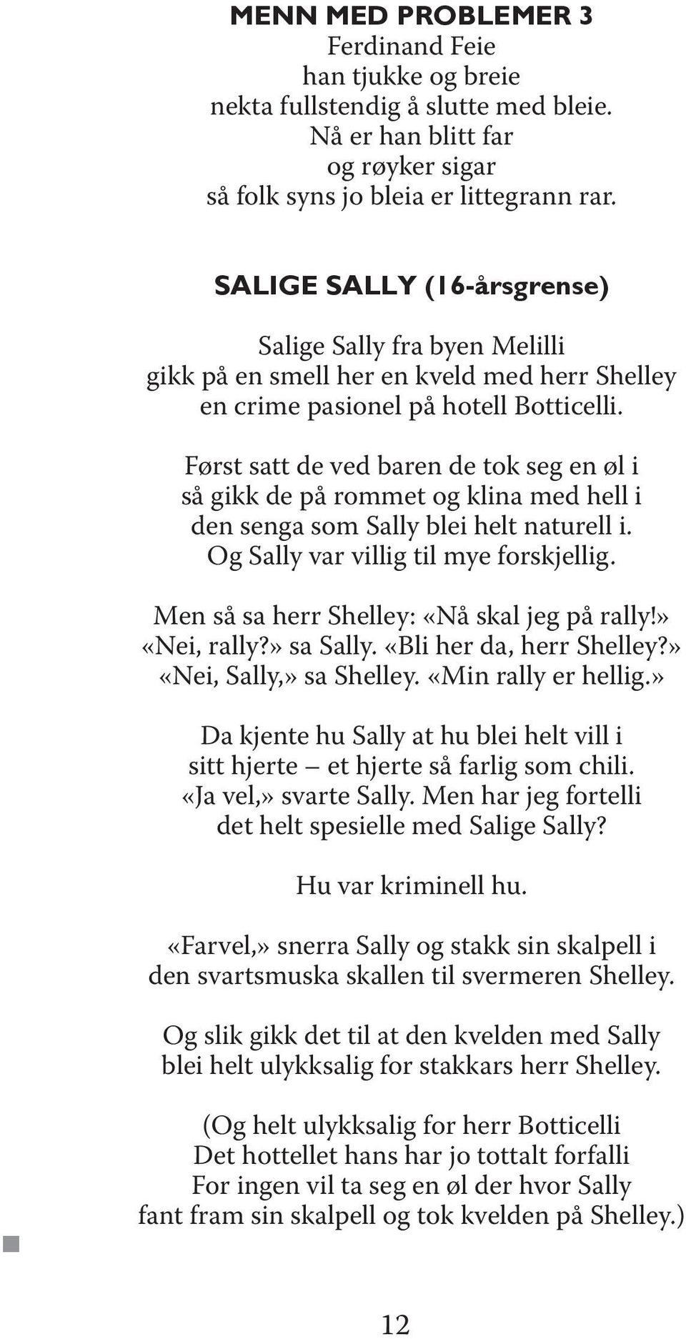 Først satt de ved baren de tok seg en øl i så gikk de på rommet og klina med hell i den senga som Sally blei helt naturell i. Og Sally var villig til mye forskjellig.