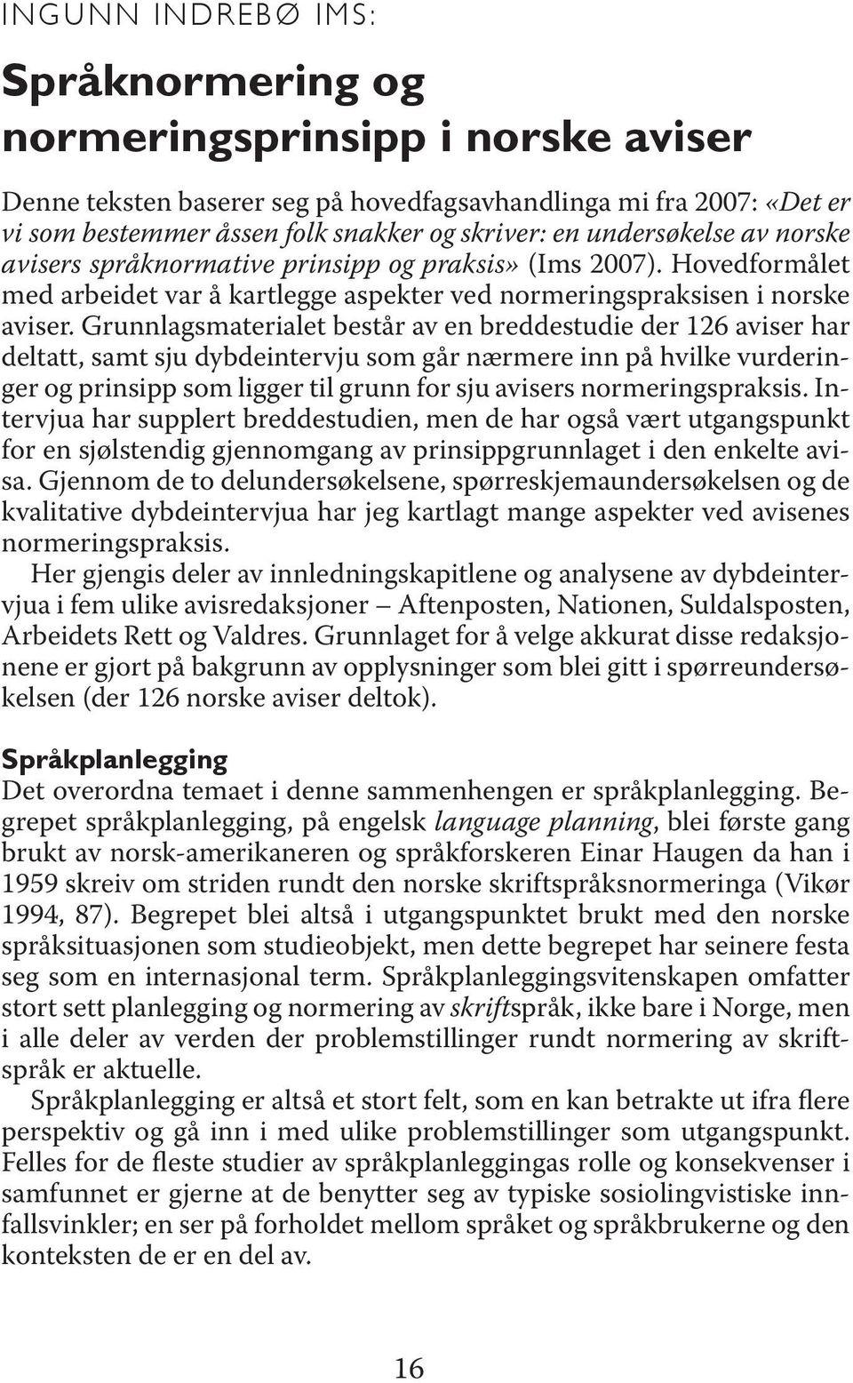 Grunnlagsmaterialet består av en breddestudie der 126 aviser har deltatt, samt sju dybdeintervju som går nærmere inn på hvilke vurderinger og prinsipp som ligger til grunn for sju avisers