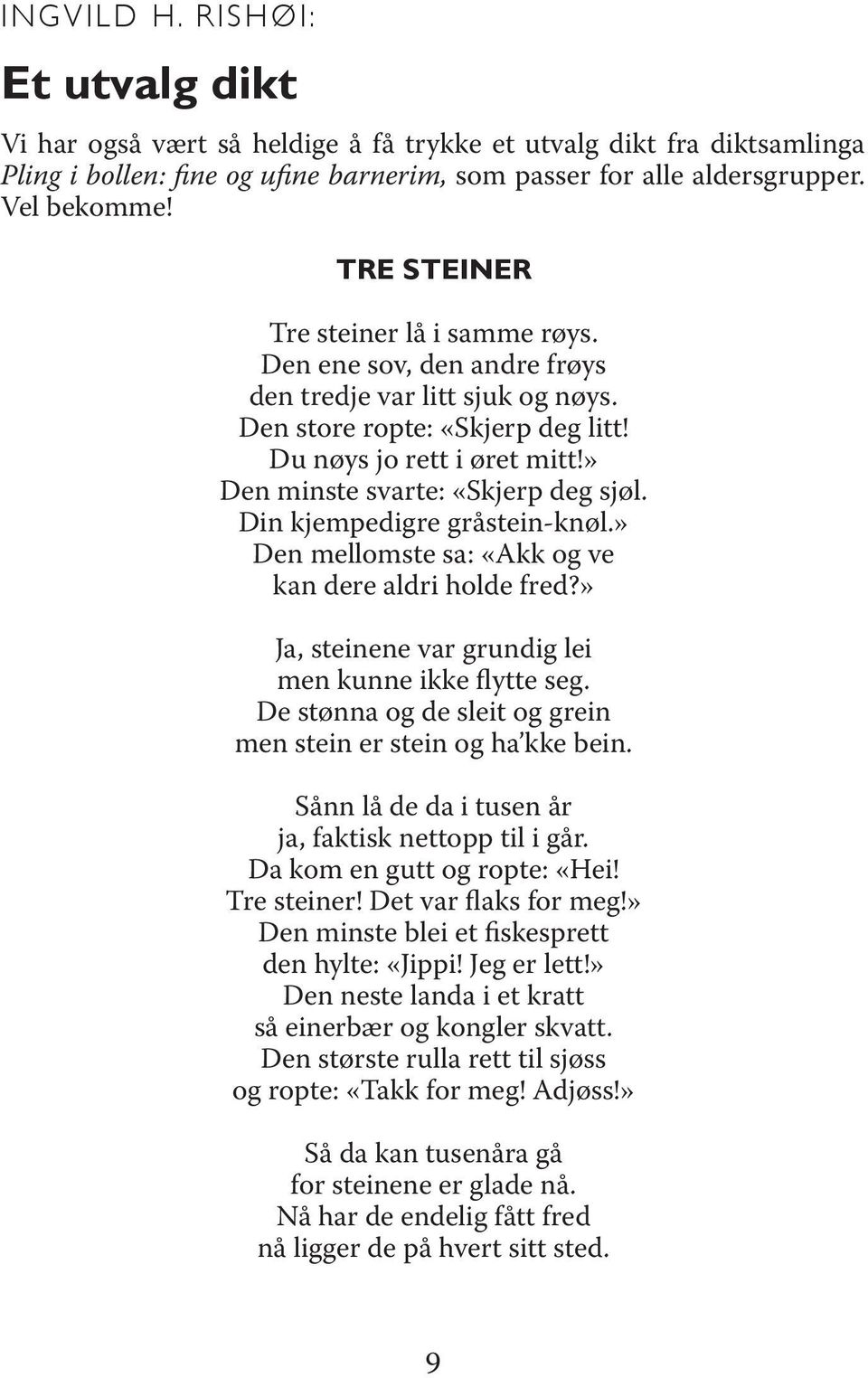 » Den minste svarte: «Skjerp deg sjøl. Din kjempedigre gråstein-knøl.» Den mellomste sa: «Akk og ve kan dere aldri holde fred?» Ja, steinene var grundig lei men kunne ikke flytte seg.