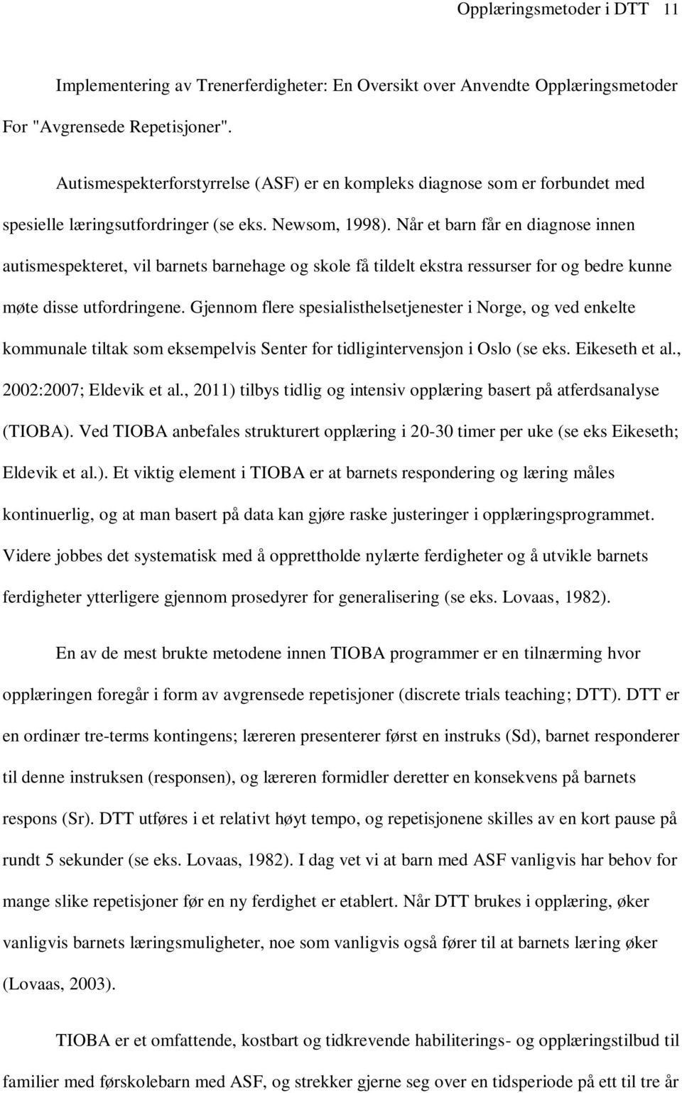 Når et barn får en diagnose innen autismespekteret, vil barnets barnehage og skole få tildelt ekstra ressurser for og bedre kunne møte disse utfordringene.