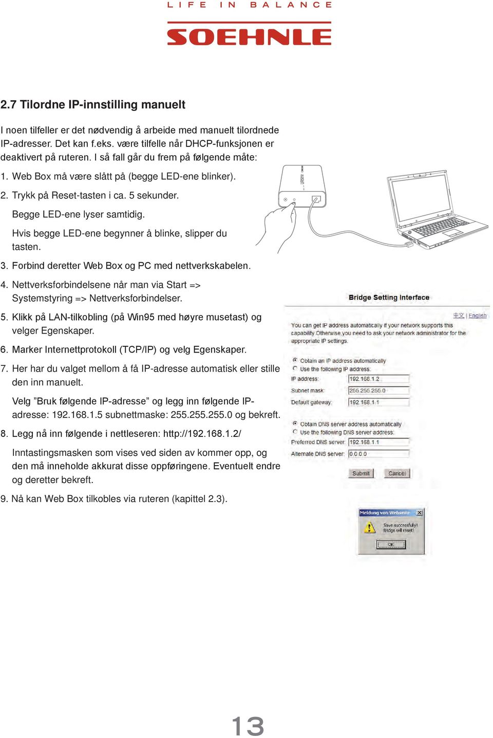 Hvis begge LED-ene begynner å blinke, slipper du tasten. 3. Forbind deretter Web Box og PC med nettverkskabelen. 4. Nettverksforbindelsene når man via Start => Systemstyring => Nettverksforbindelser.