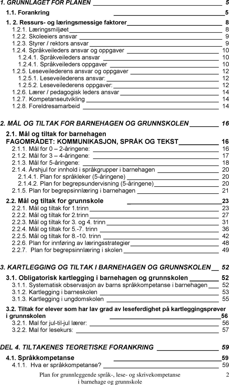 2.6. Lærer / pedagogisk leders ansvar 14 1.2.7. Kompetanseutvikling 14 1.2.8. Foreldresamarbeid 14 2. MÅL OG TILTAK FOR BARNEHAGEN OG GRUNNSKOLEN 16 2.1. Mål og tiltak for barnehagen FAGOMRÅDET: KOMMUNIKASJON, SPRÅK OG TEKST 16 2.