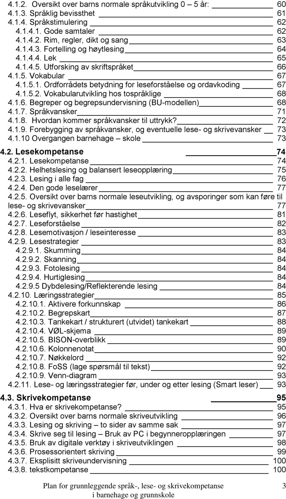 1.7. Språkvansker 71 4.1.8. Hvordan kommer språkvansker til uttrykk? 72 4.1.9. Forebygging av språkvansker, og eventuelle lese- og skrivevansker 73 4.1.10 Overgangen barnehage skole 73 4.2. Lesekompetanse 74 4.