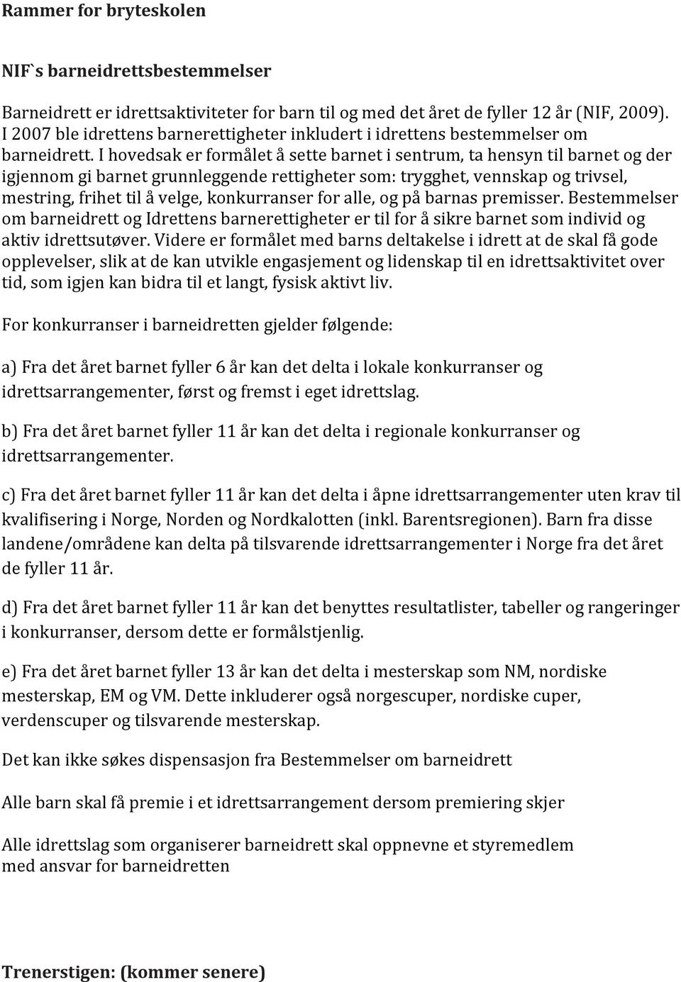 I hovedsak er formålet å sette barnet i sentrum, ta hensyn til barnet og der igjennom gi barnet grunnleggende rettigheter som: trygghet, vennskap og trivsel, mestring, frihet til å velge,