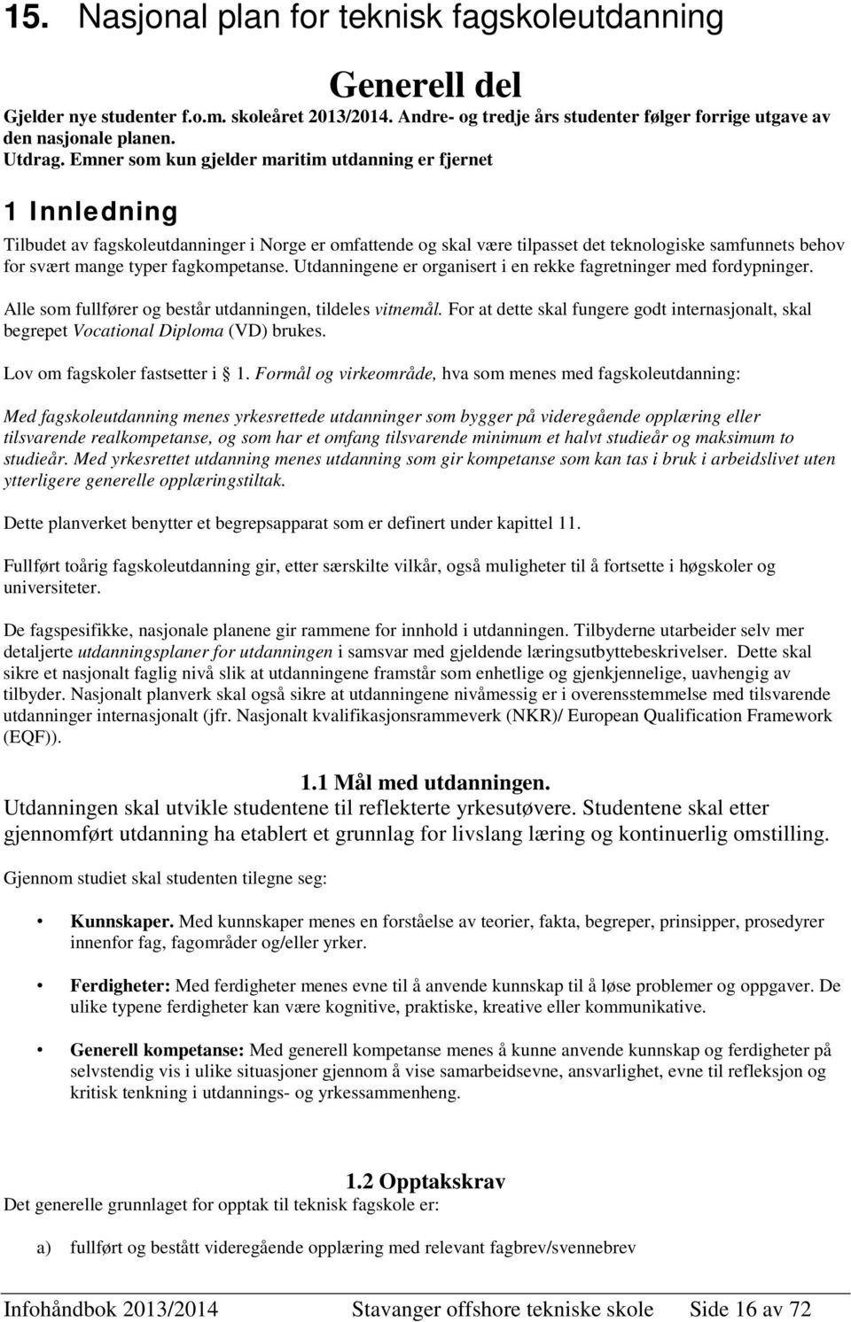 fagkompetanse. Utdanningene er organisert i en rekke fagretninger med fordypninger. Alle som fullfører og består utdanningen, tildeles vitnemål.