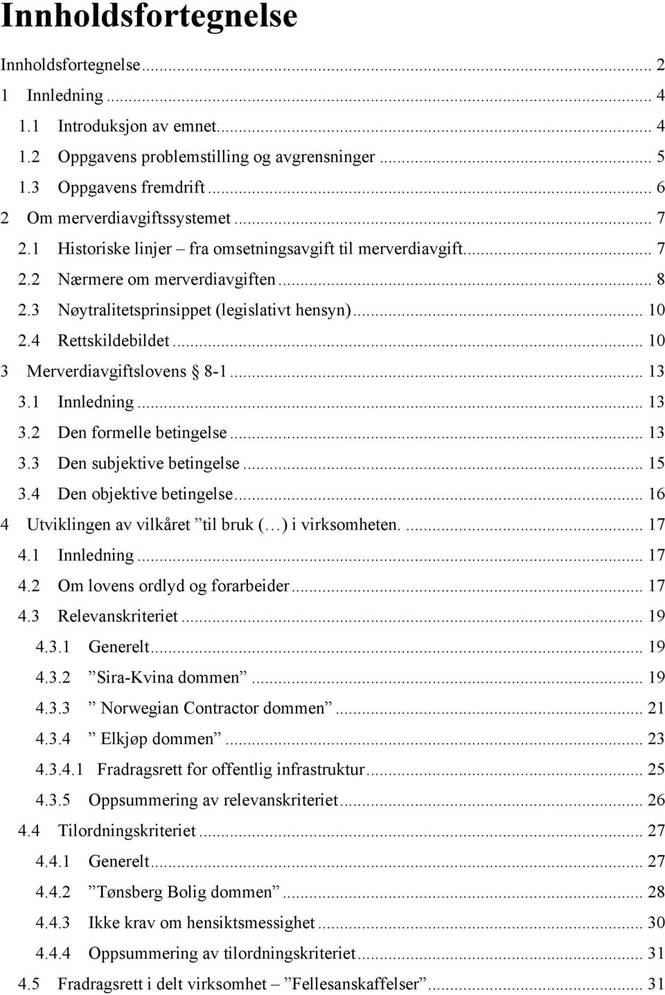 4 Rettskildebildet... 10 3 Merverdiavgiftslovens 8-1... 13 3.1 Innledning... 13 3.2 Den formelle betingelse... 13 3.3 Den subjektive betingelse... 15 3.4 Den objektive betingelse.