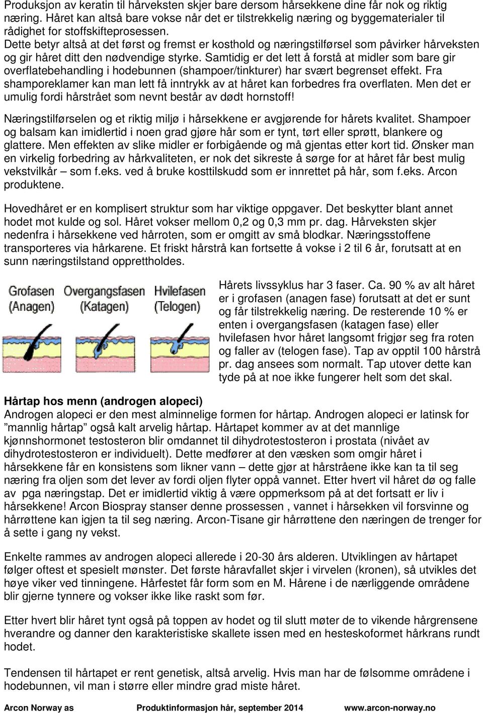 Dette betyr altså at det først og fremst er kosthold og næringstilførsel som påvirker hårveksten og gir håret ditt den nødvendige styrke.