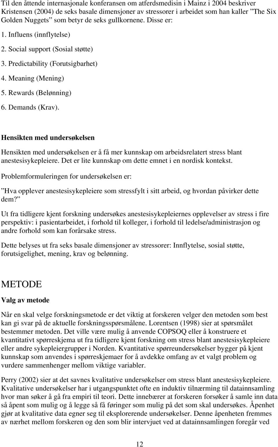 Hensikten med undersøkelsen Hensikten med undersøkelsen er å få mer kunnskap om arbeidsrelatert stress blant anestesisykepleiere. Det er lite kunnskap om dette emnet i en nordisk kontekst.