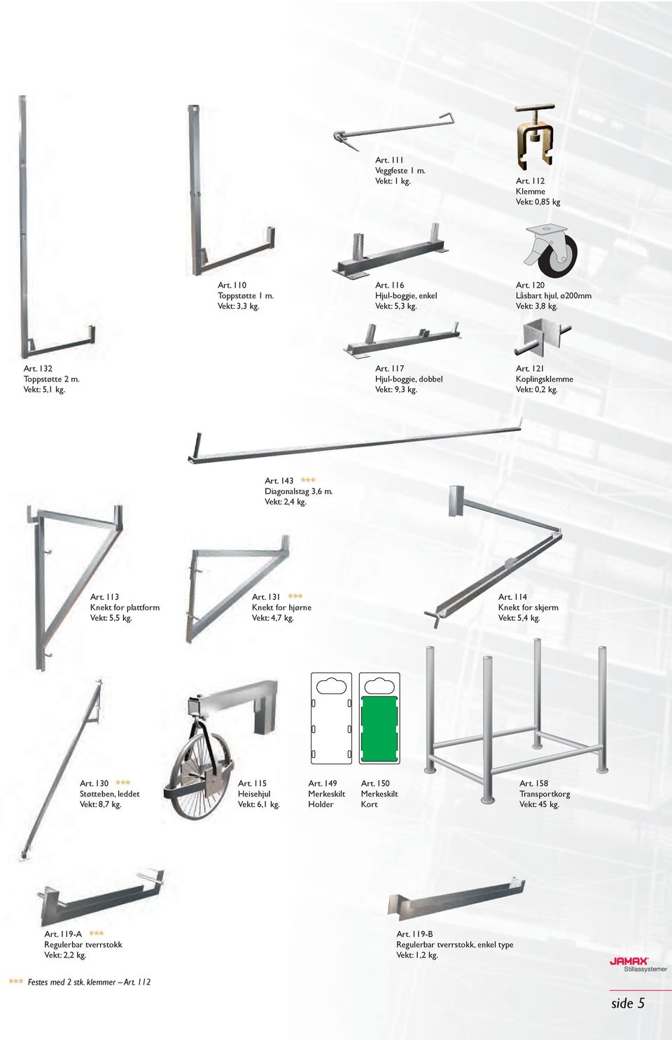 114 Knekt for plattform Knekt for hjørne Knekt for skjerm Vekt: 5,5 kg. Vekt: 4,7 kg. Vekt: 5,4 kg. Art. 130 *** Art. 115 Art. 149 Art. 150 Art.