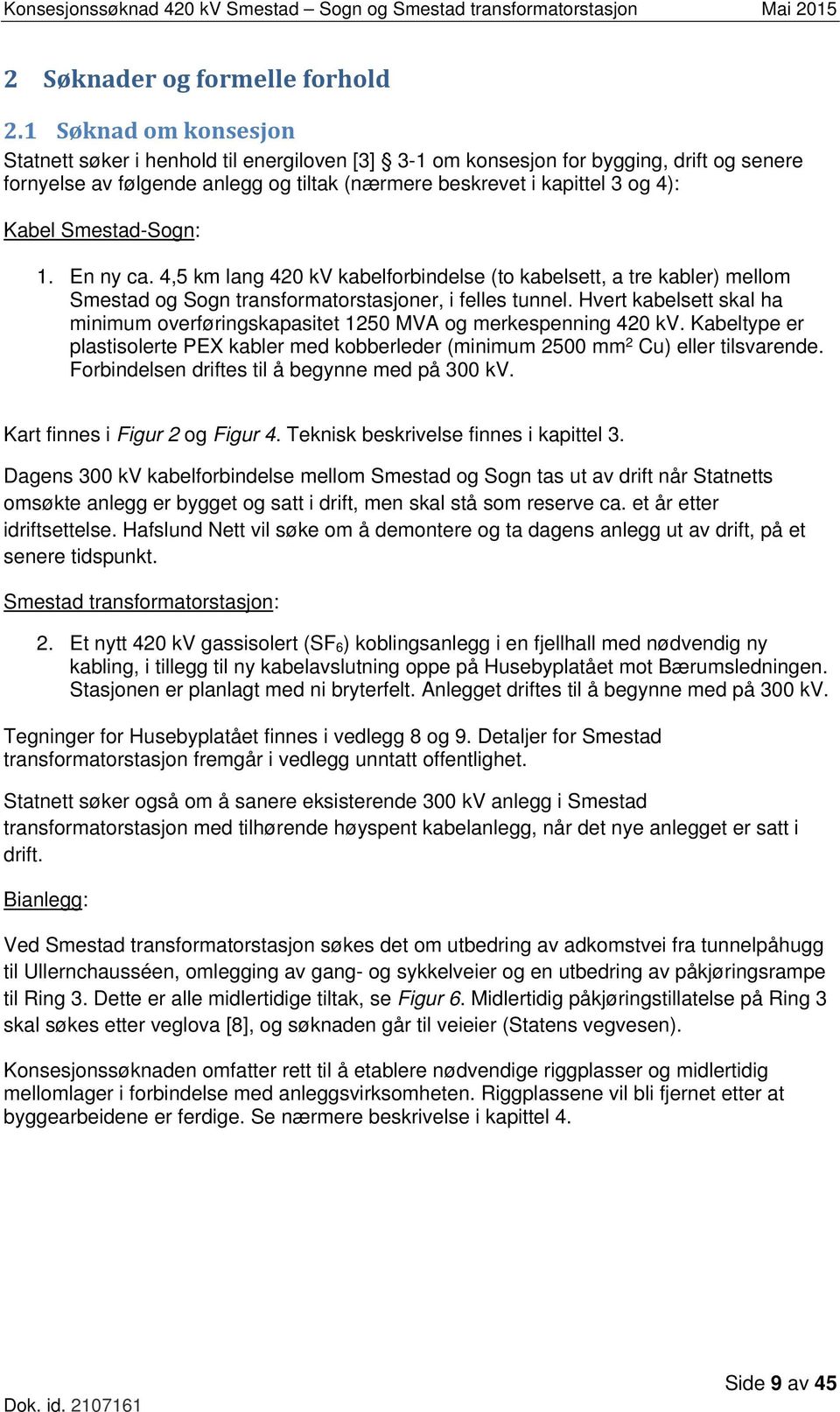 Smestad-Sogn: 1. En ny ca. 4,5 km lang 420 kv kabelforbindelse (to kabelsett, a tre kabler) mellom Smestad og Sogn transformatorstasjoner, i felles tunnel.