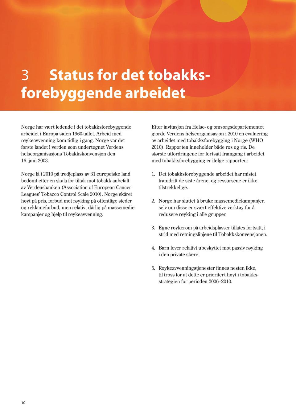 Norge lå i 2010 på tredjeplass av 31 europeiske land bedømt etter en skala for tiltak mot tobakk anbefalt av Verdensbanken (Association of European Cancer Leagues Tobacco Control Scale 2010).