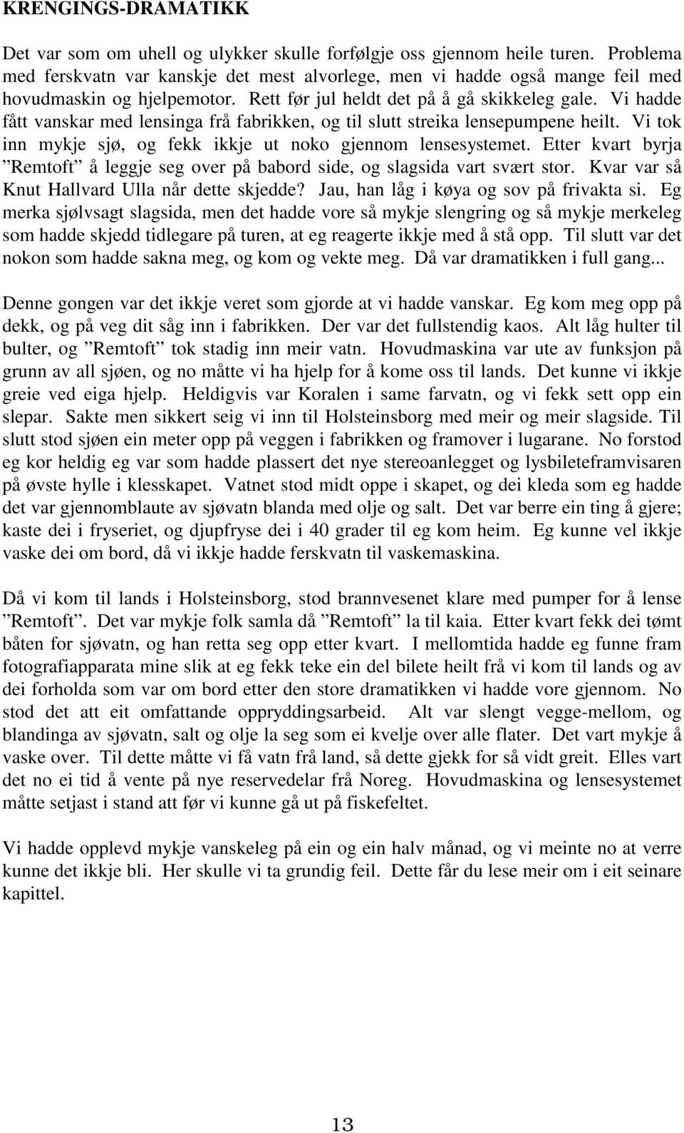 Vi hadde fått vanskar med lensinga frå fabrikken, og til slutt streika lensepumpene heilt. Vi tok inn mykje sjø, og fekk ikkje ut noko gjennom lensesystemet.