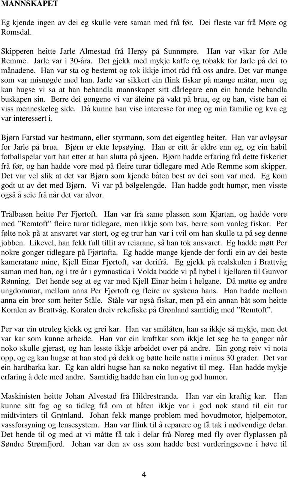 Jarle var sikkert ein flink fiskar på mange måtar, men eg kan hugse vi sa at han behandla mannskapet sitt dårlegare enn ein bonde behandla buskapen sin.