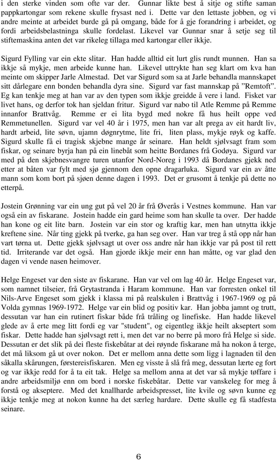 Likevel var Gunnar snar å setje seg til stiftemaskina anten det var rikeleg tillaga med kartongar eller ikkje. Sigurd Fylling var ein ekte slitar. Han hadde alltid eit lurt glis rundt munnen.