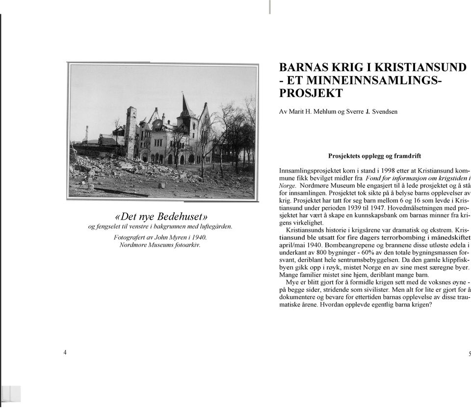 Innsamlingsprosjektet kom i stand i 1998 etter at Kristiansund kommune fikk bevilget midler fra Fond for informasjon om krigstiden i Norge.