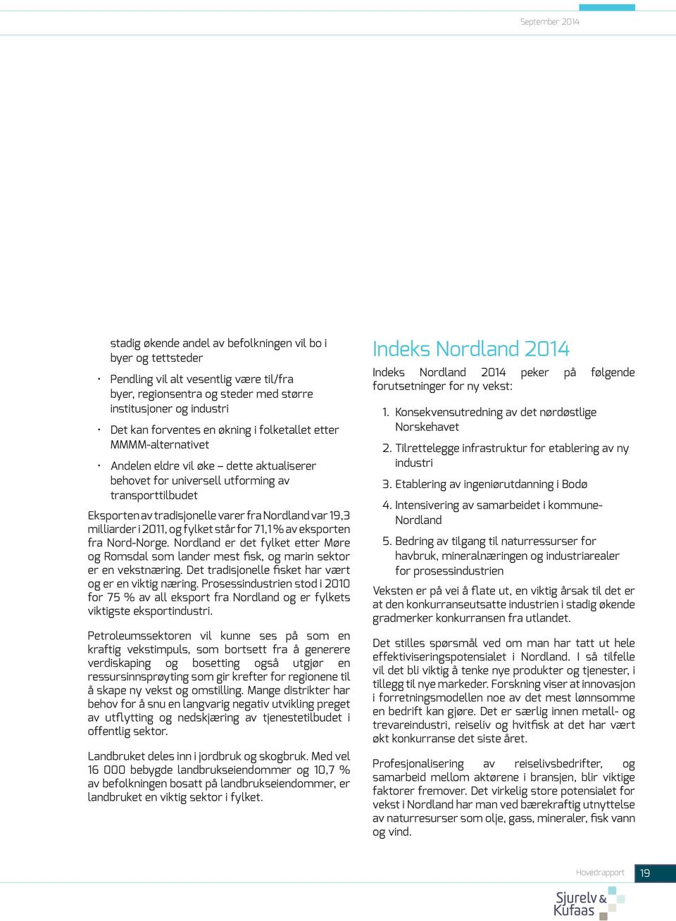 var 19,3 milliarder i 2011, og fylket står for 71,1 % av eksporten fra Nord-Norge. Nordland er det fylket etter Møre og Romsdal som lander mest fisk, og marin sektor er en vekstnæring.