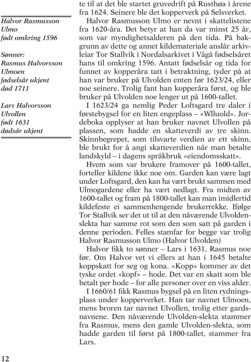 På bakgrunn av dette og annet kildemateriale anslår arkivleiar Tor Stallvik i Nordalsarkivet i Vågå fødselsåret hans til omkring 1596.