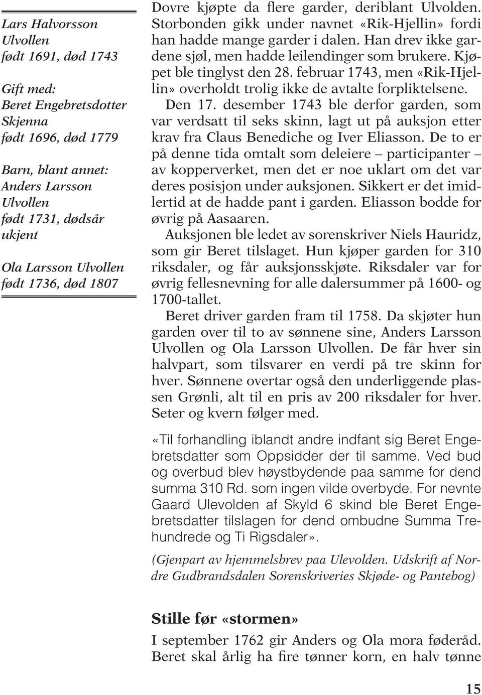 Han drev ikke gardene sjøl, men hadde leilendinger som brukere. Kjøpet ble tinglyst den 28. februar 1743, men «Rik-Hjellin» overholdt trolig ikke de avtalte forpliktelsene. Den 17.