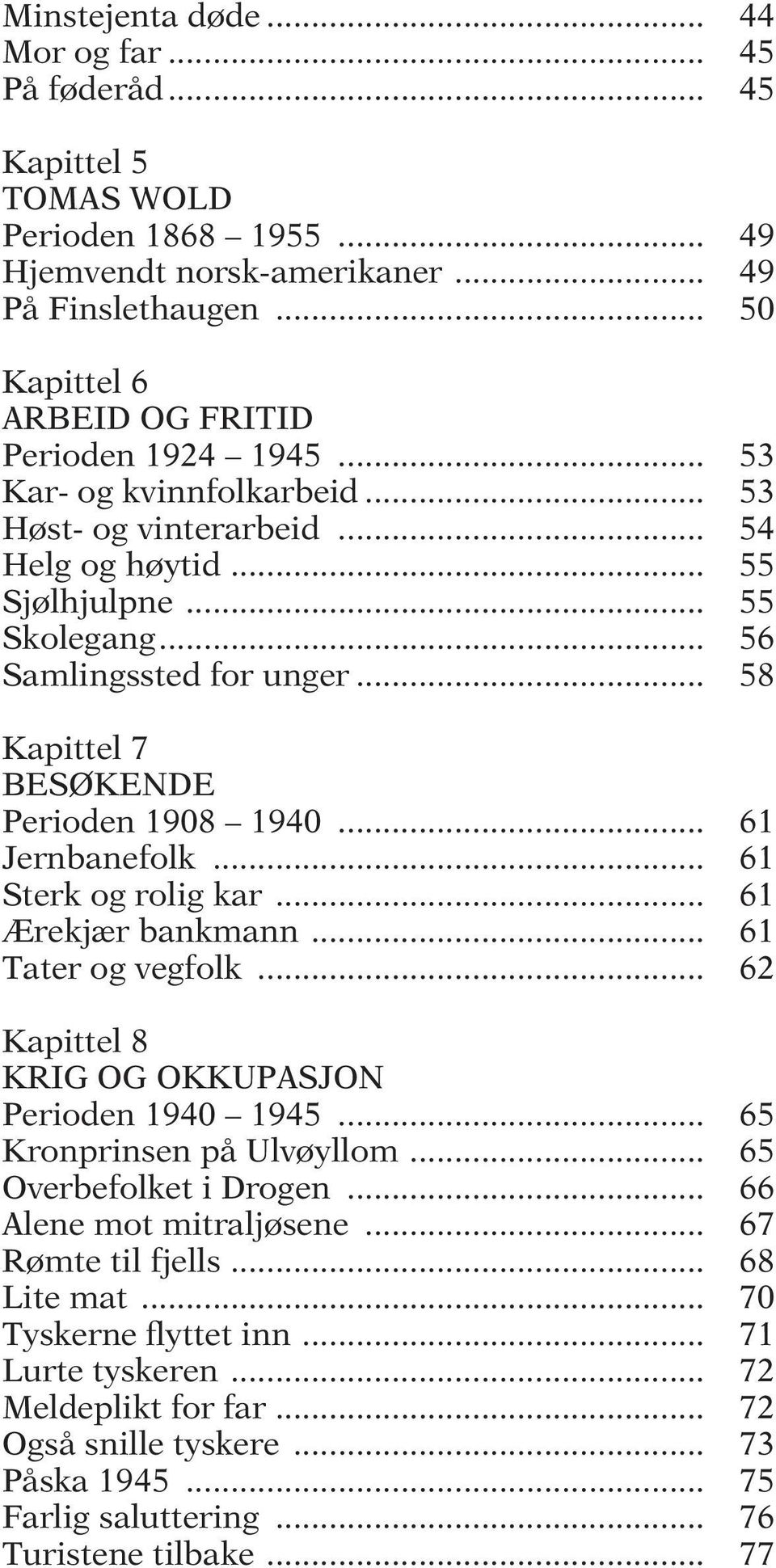 .. 58 Kapittel 7 BESØKENDE Perioden 1908 1940... 61 Jernbanefolk... 61 Sterk og rolig kar... 61 Ærekjær bankmann... 61 Tater og vegfolk... 62 Kapittel 8 KRIG OG OKKUPASJON Perioden 1940 1945.