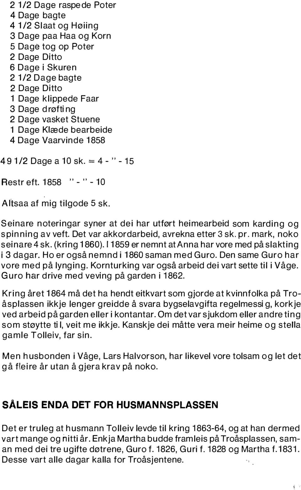 Seinare noteringar syner at dei har utført heimearbeid som karding og spinning av veft. Det var akkordarbeid, avrekna etter 3 sk. pr. mark, nok o seinare 4 sk. (kring 1860).