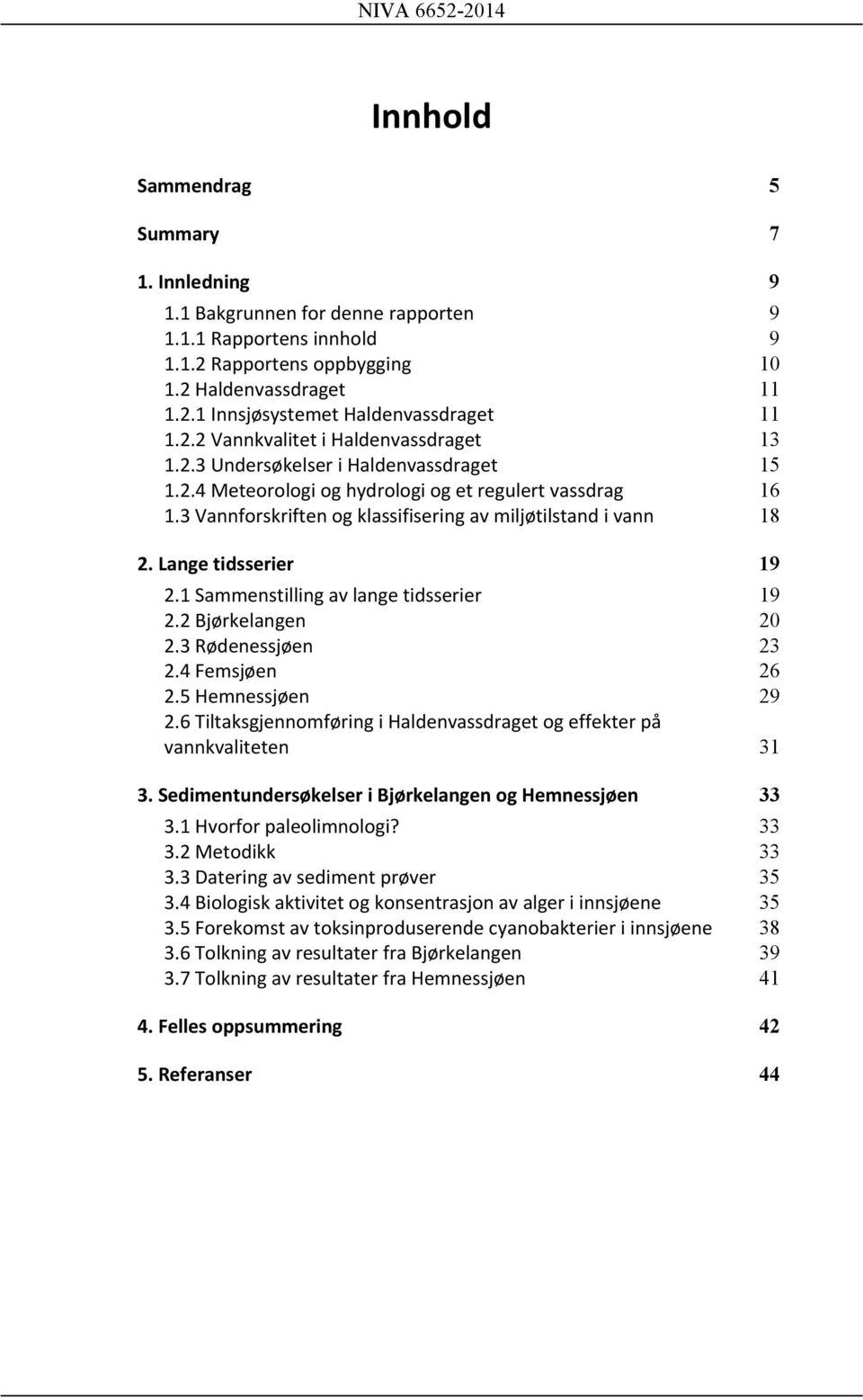 3 Vannforskriften og klassifisering av miljøtilstand i vann 18 2. Lange tidsserier 19 2.1 Sammenstilling av lange tidsserier 19 2.2 Bjørkelangen 20 2.3 Rødenessjøen 23 2.4 Femsjøen 26 2.