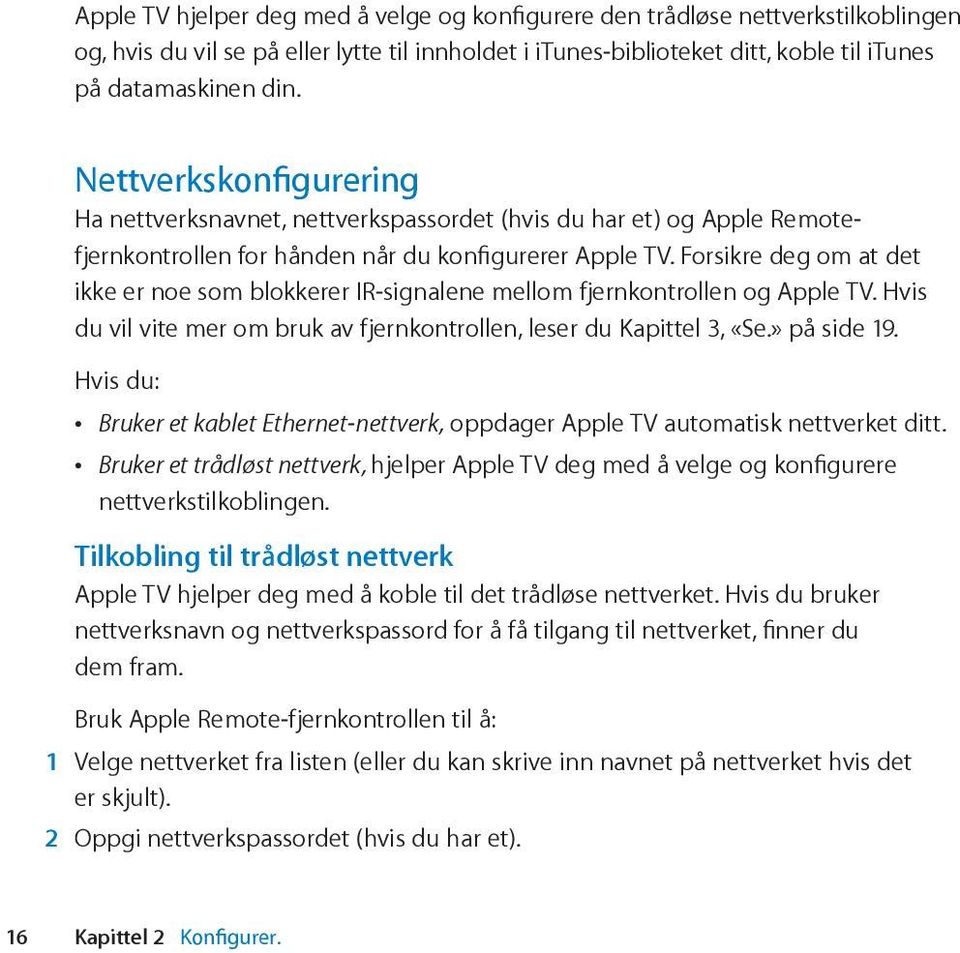 Forsikre deg om at det ikke er noe som blokkerer IR-signalene mellom fjernkontrollen og Apple TV. Hvis du vil vite mer om bruk av fjernkontrollen, leser du Kapittel 3, «Se.» på side 19.