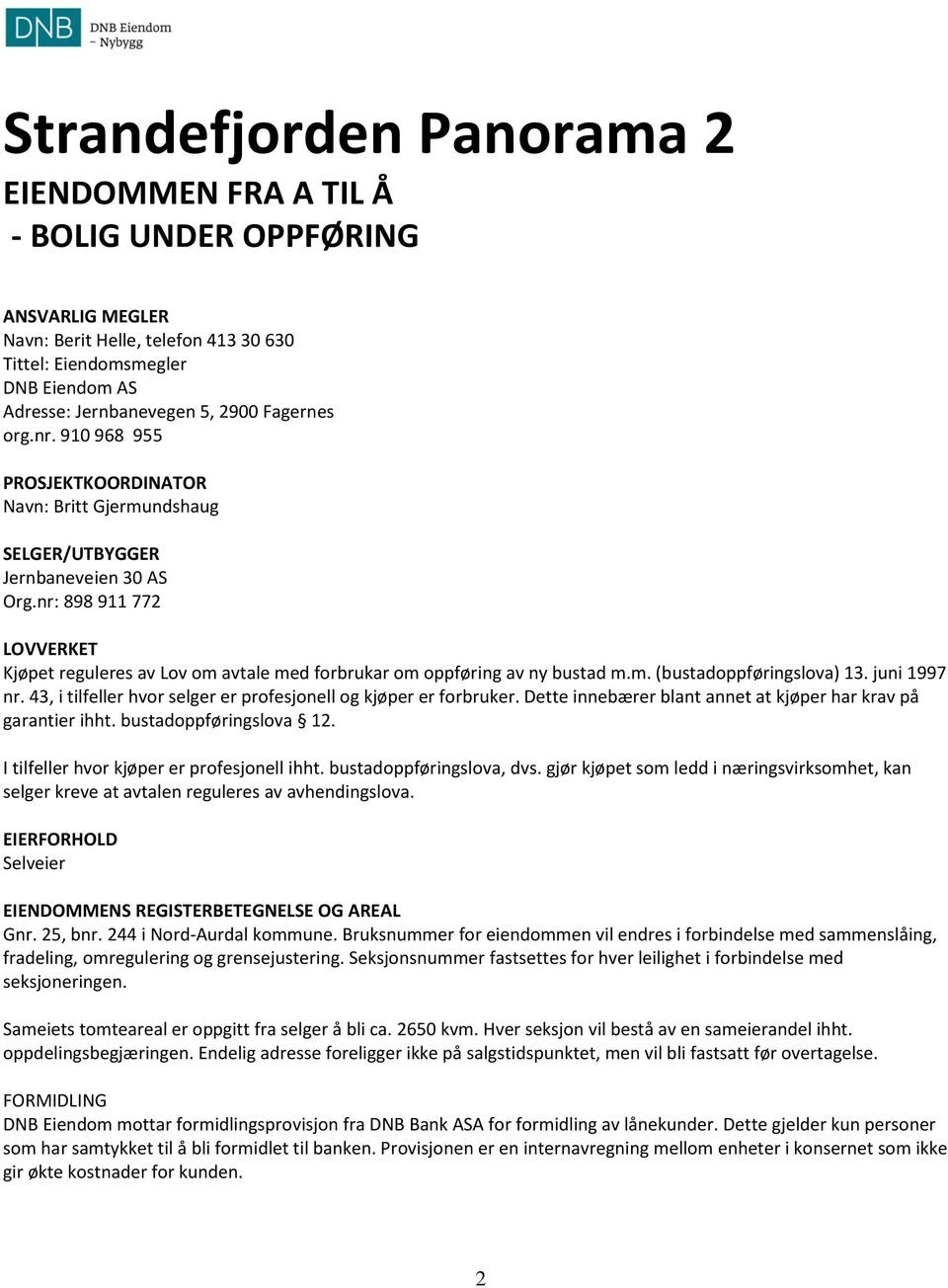 nr: 898 911 772 LOVVERKET Kjøpet reguleres av Lov om avtale med forbrukar om oppføring av ny bustad m.m. (bustadoppføringslova) 13. juni 1997 nr.