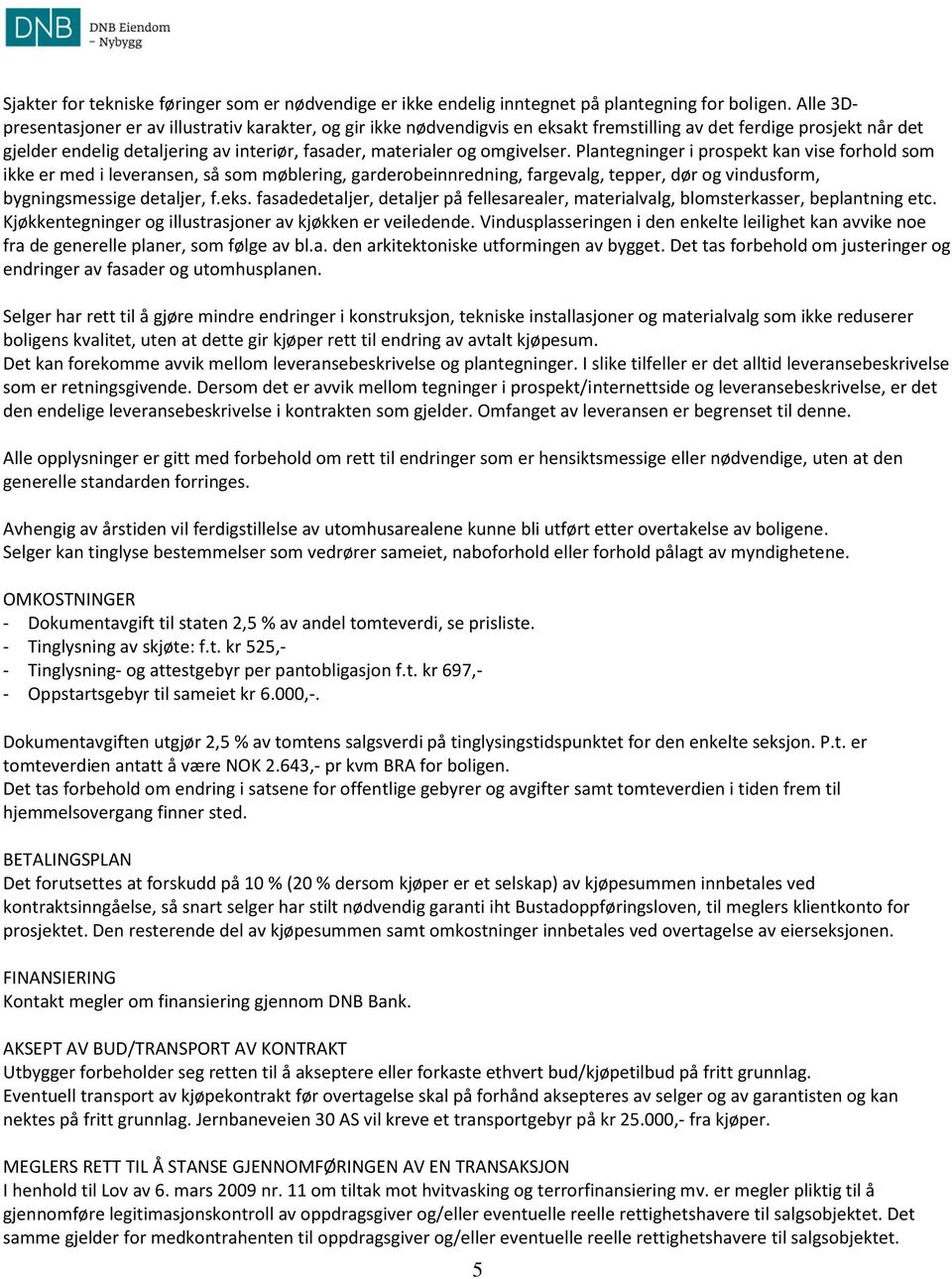 omgivelser. Plantegninger i prospekt kan vise forhold som ikke er med i leveransen, så som møblering, garderobeinnredning, fargevalg, tepper, dør og vindusform, bygningsmessige detaljer, f.eks.