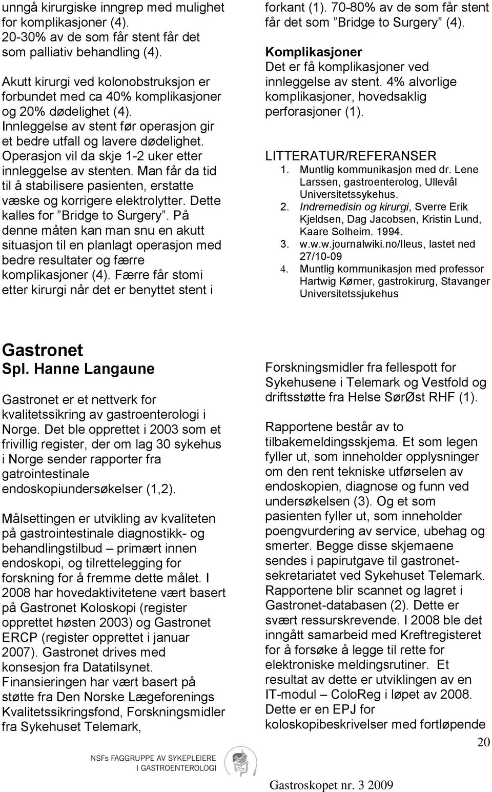 Operasjon vil da skje 1-2 uker etter innleggelse av stenten. Man får da tid til å stabilisere pasienten, erstatte væske og korrigere elektrolytter. Dette kalles for Bridge to Surgery.