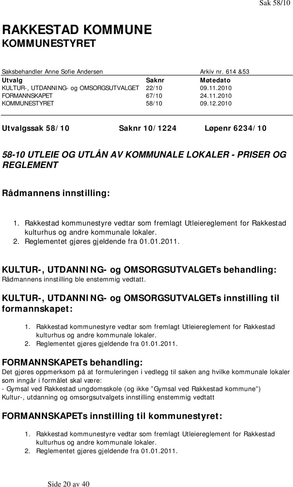 Rakkestad kommunestyre vedtar som fremlagt Utleiereglement for Rakkestad kulturhus og andre kommunale lokaler. 2. Reglementet gjøres gjeldende fra 01.01.2011.