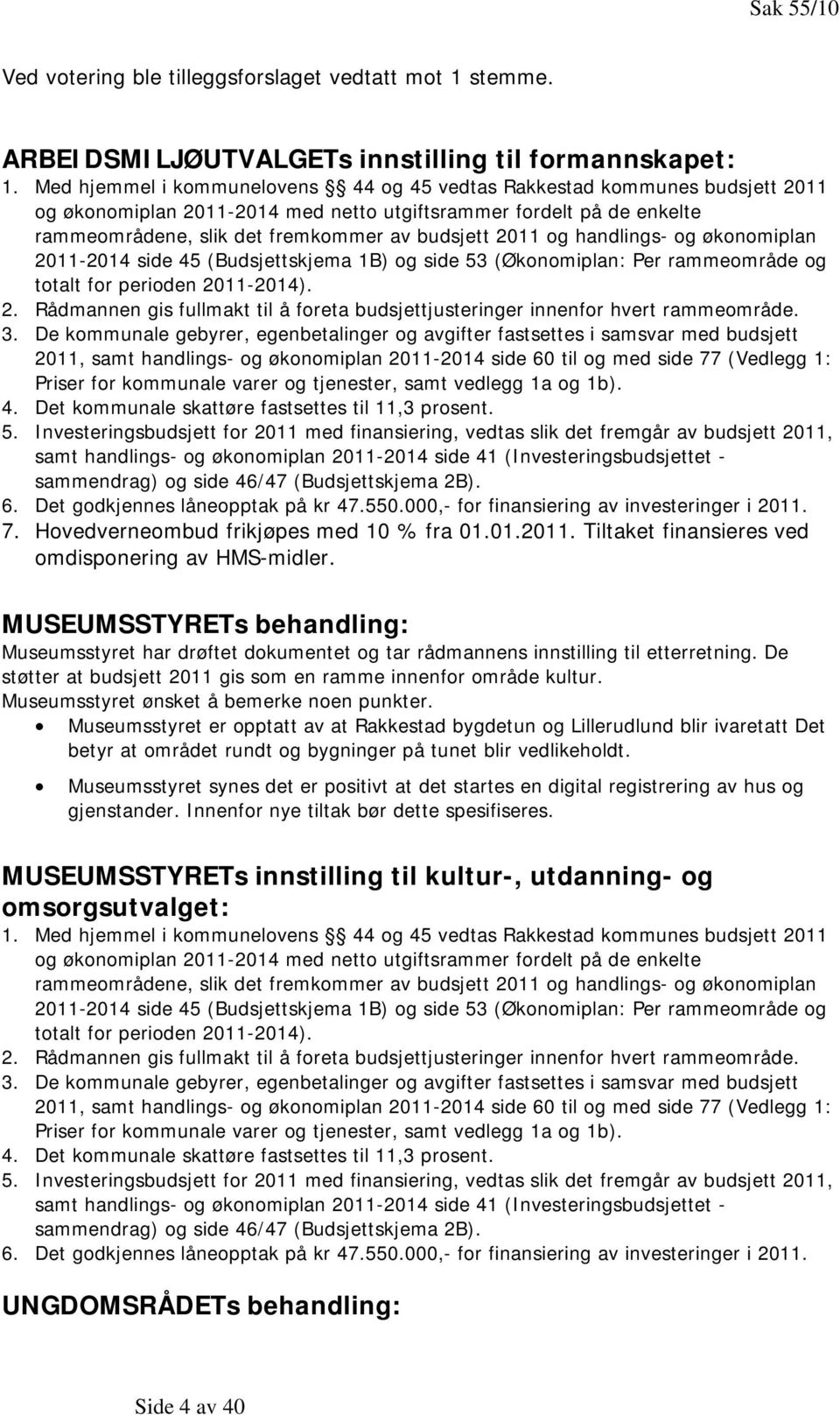 og handlings- og økonomiplan 2011-2014 side 45 (Budsjettskjema 1B) og side 53 (Økonomiplan: Per rammeområde og totalt for perioden 2011-2014). 2. Rådmannen gis fullmakt til å foreta budsjettjusteringer innenfor hvert rammeområde.