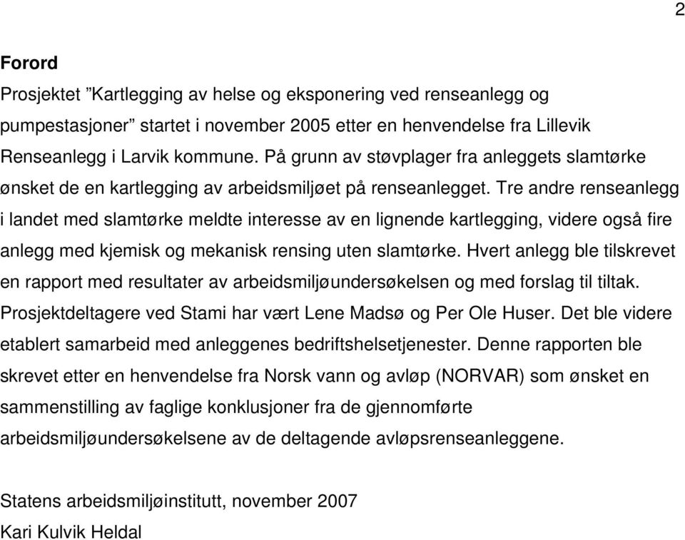 Tre andre renseanlegg i landet med slamtørke meldte interesse av en lignende kartlegging, videre også fire anlegg med kjemisk og mekanisk rensing uten slamtørke.