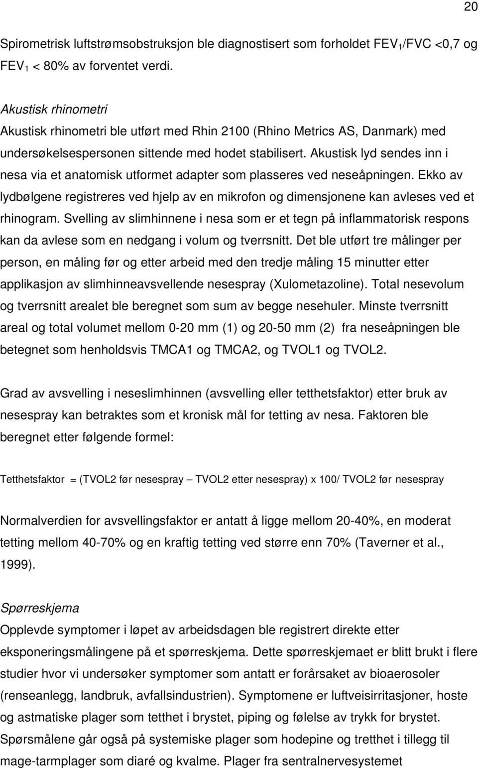 Akustisk lyd sendes inn i nesa via et anatomisk utformet adapter som plasseres ved neseåpningen. Ekko av lydbølgene registreres ved hjelp av en mikrofon og dimensjonene kan avleses ved et rhinogram.