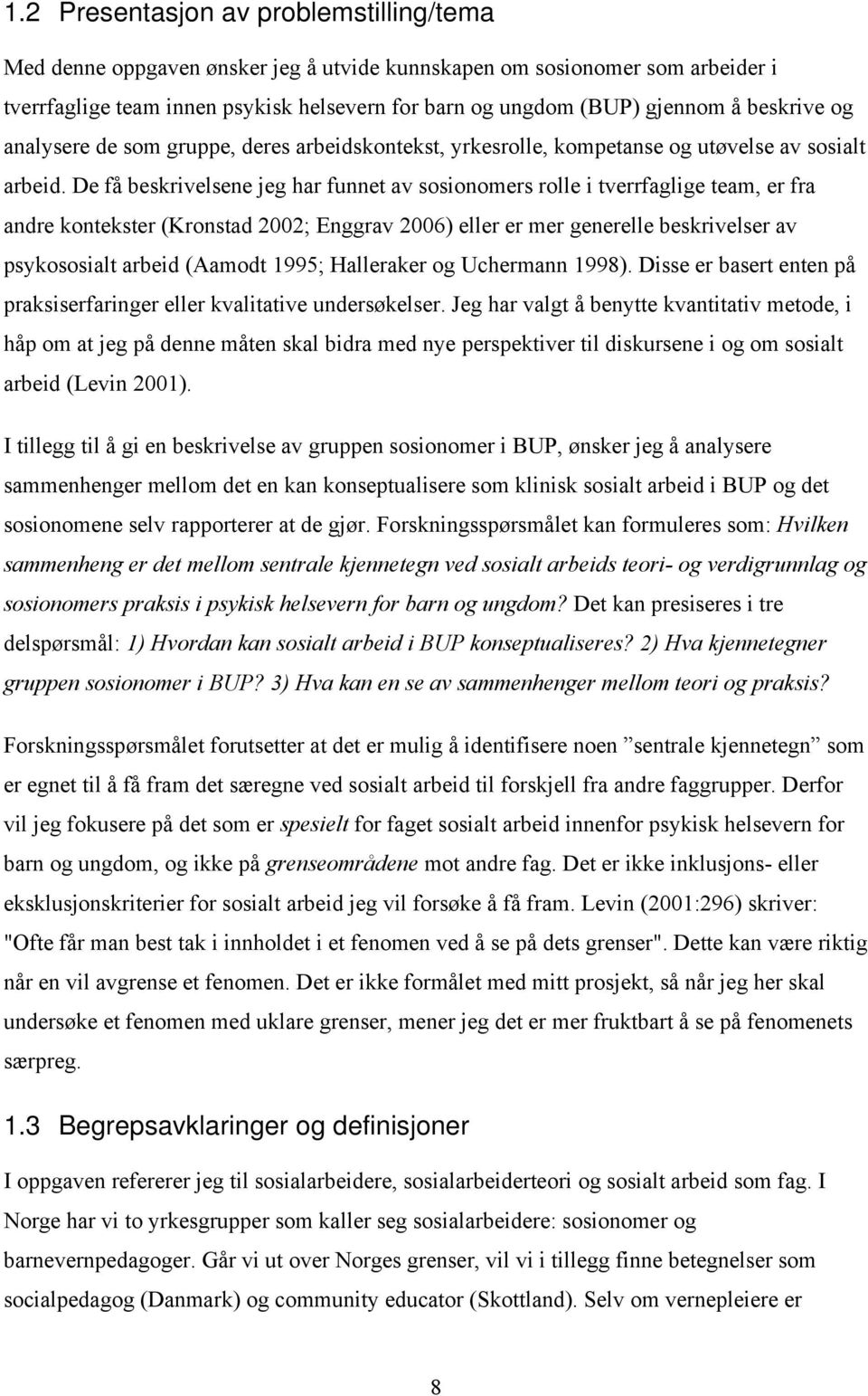 De få beskrivelsene jeg har funnet av sosionomers rolle i tverrfaglige team, er fra andre kontekster (Kronstad 2002; Enggrav 2006) eller er mer generelle beskrivelser av psykososialt arbeid (Aamodt