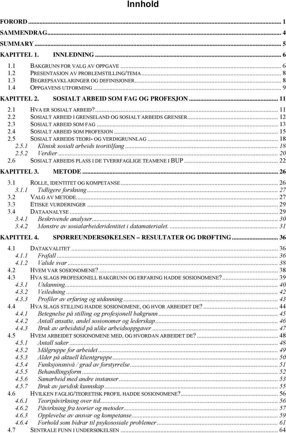 3 SOSIALT ARBEID SOM FAG... 13 2.4 SOSIALT ARBEID SOM PROFESJON... 15 2.5 SOSIALT ARBEIDS TEORI- OG VERDIGRUNNLAG... 18 2.5.1 Klinisk sosialt arbeids teoritilfang... 18 2.5.2 Verdier... 20 2.