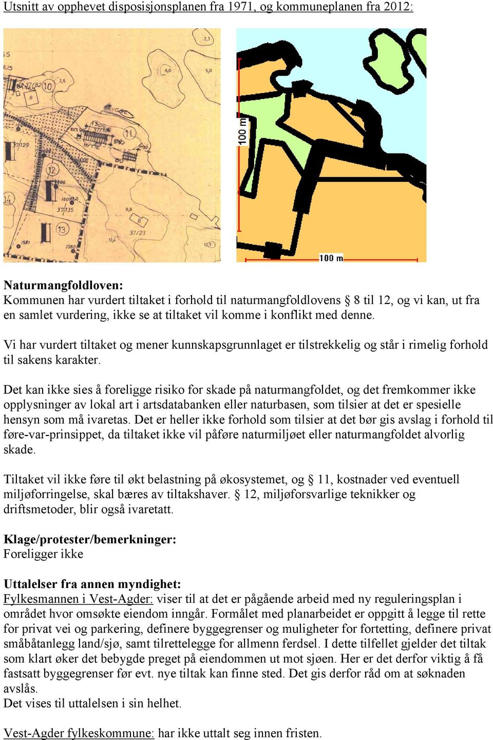 Det kan ikke sies å foreligge risiko for skade på naturmangfoldet, og det fremkommer ikke opplysninger av lokal art i artsdatabanken eller naturbasen, som tilsier at det er spesielle hensyn som må