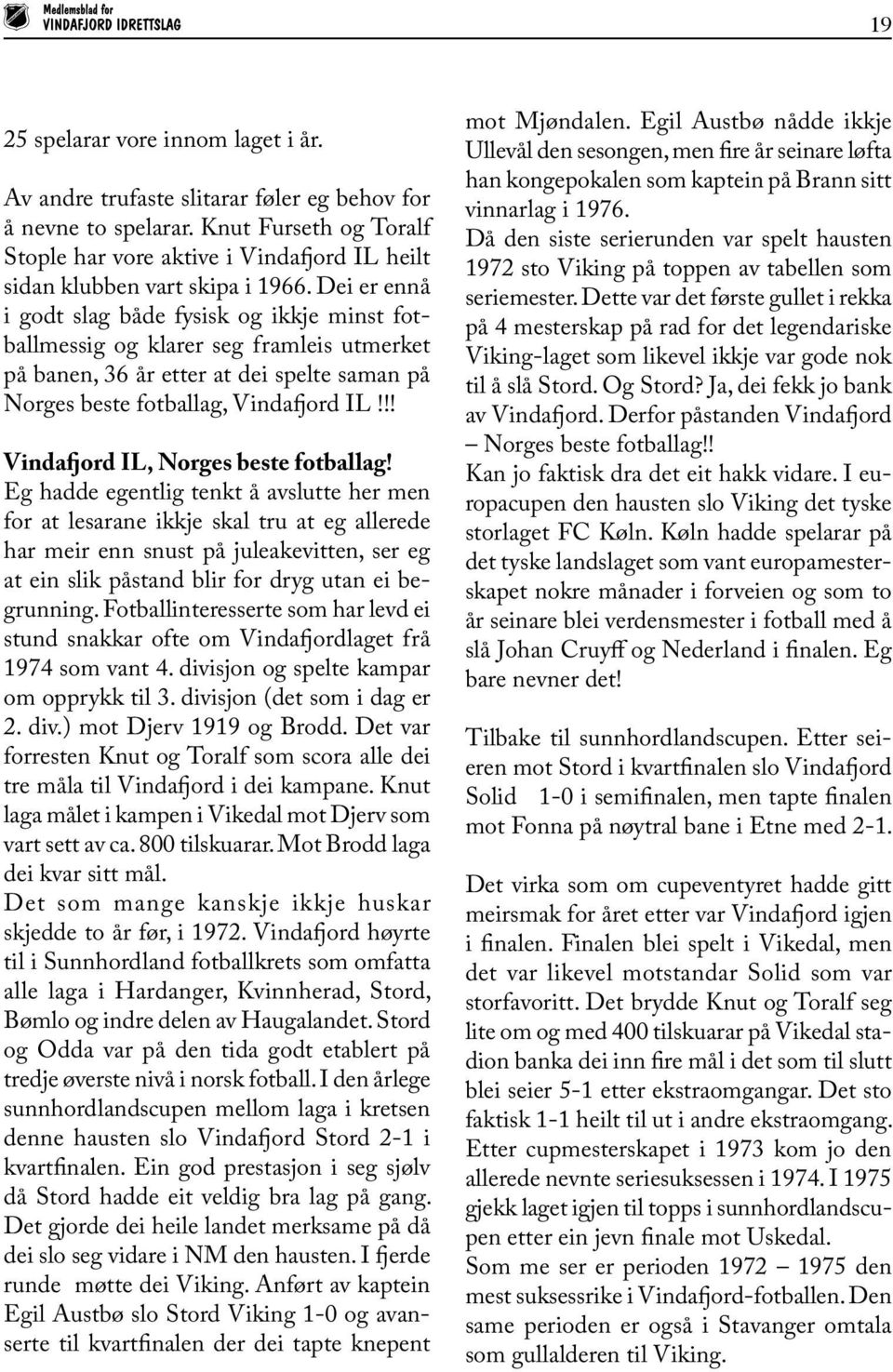 Dei er ennå i godt slag både fysisk og ikkje minst fotballmessig og klarer seg framleis utmerket på banen, 36 år etter at dei spelte saman på Norges beste fotballag, Vindafjord IL!