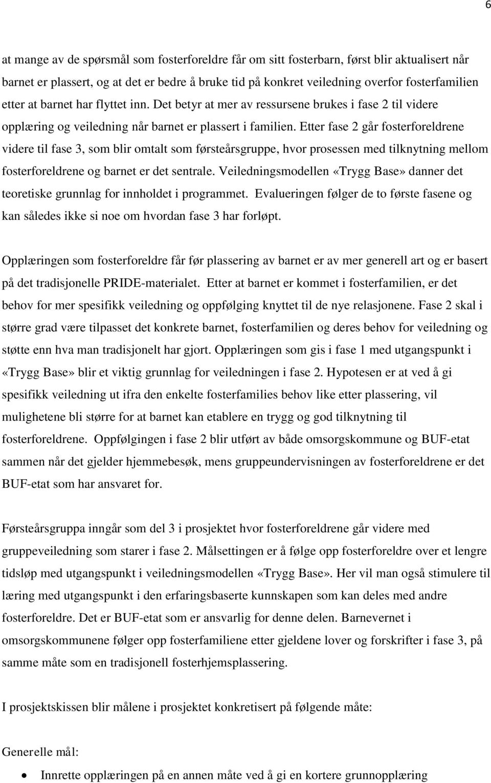 Etter fase 2 går fosterforeldrene videre til fase 3, som blir omtalt som førsteårsgruppe, hvor prosessen med tilknytning mellom fosterforeldrene og barnet er det sentrale.