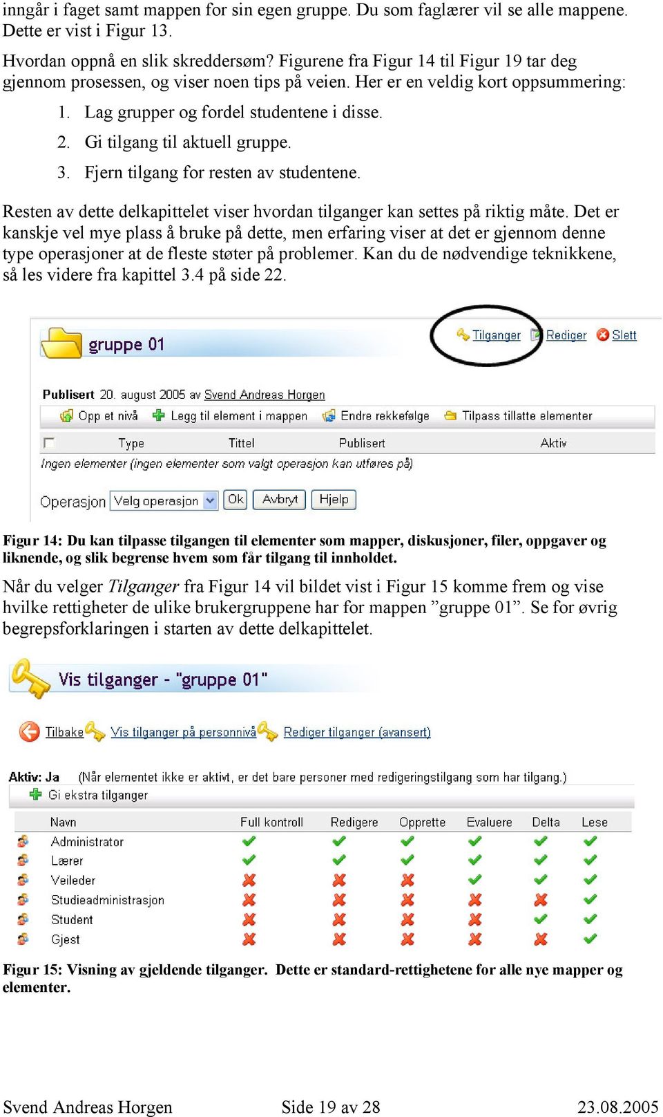 Gi tilgang til aktuell gruppe. 3. Fjern tilgang for resten av studentene. Resten av dette delkapittelet viser hvordan tilganger kan settes på riktig måte.