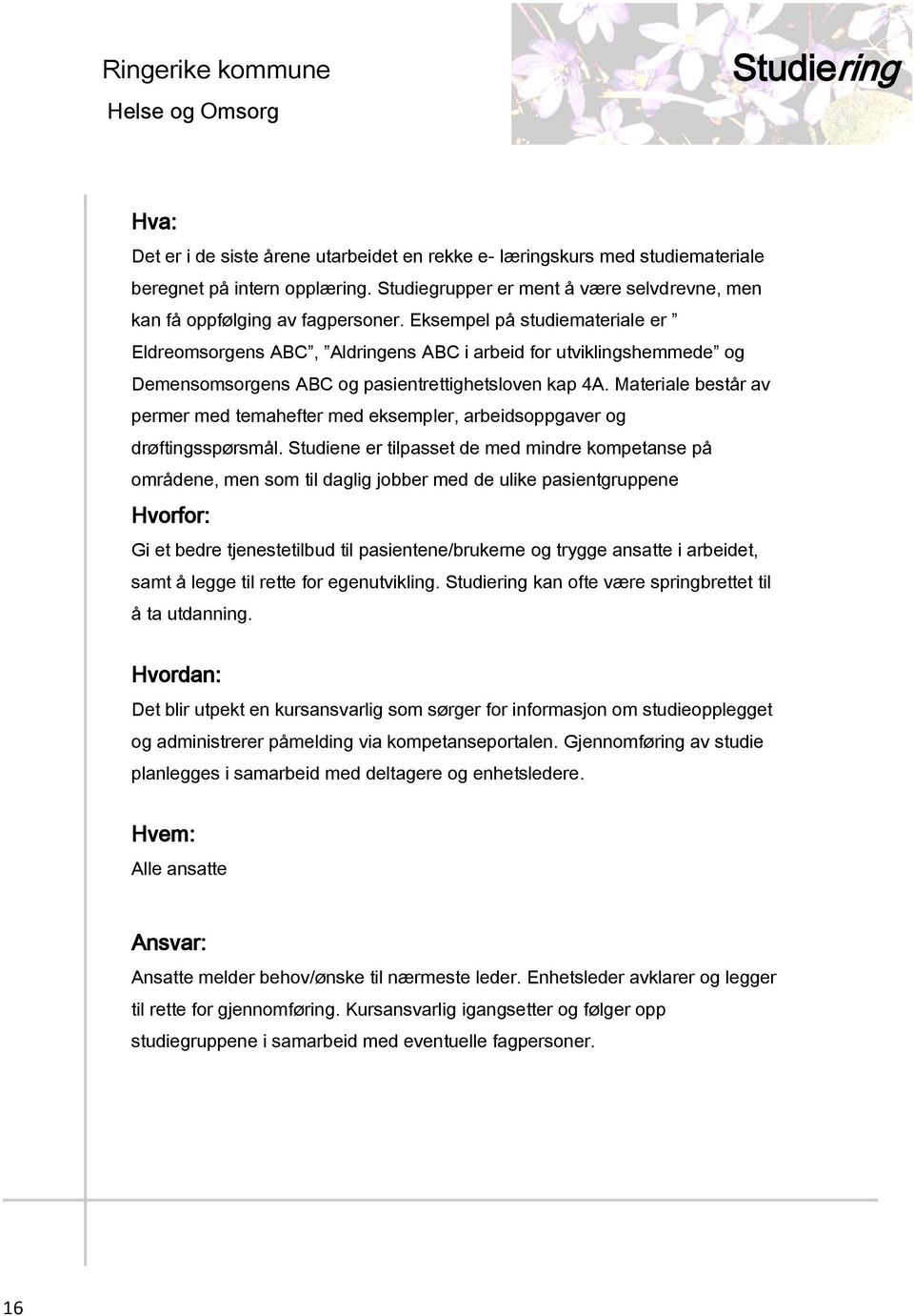 Eksempel på studiemateriale er Eldreomsorgens ABC, Aldringens ABC i arbeid for utviklingshemmede og Demensomsorgens ABC og pasientrettighetsloven kap 4A.