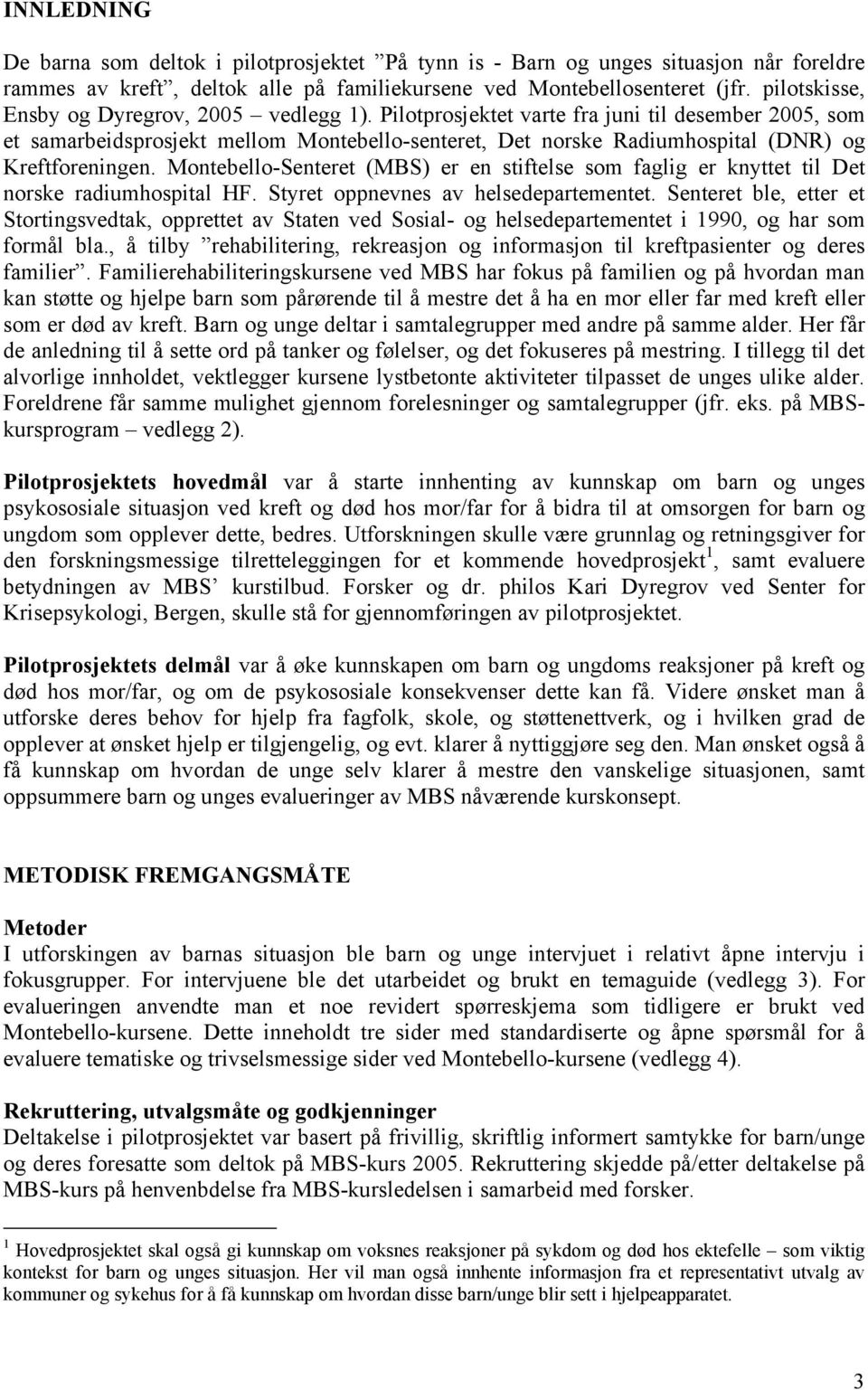 Pilotprosjektet varte fra juni til desember 2005, som et samarbeidsprosjekt mellom Montebello-senteret, Det norske Radiumhospital (DNR) og Kreftforeningen.