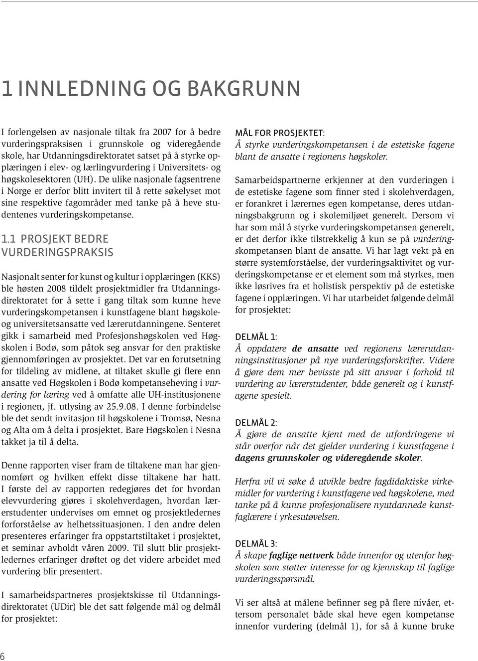 De ulike nasjonale fagsentrene i Norge er derfor blitt invitert til å rette søkelyset mot sine respektive fagområder med tanke på å heve studentenes vurderingskompetanse. 1.